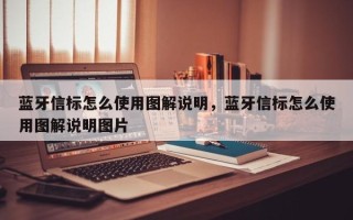 蓝牙信标怎么使用图解说明，蓝牙信标怎么使用图解说明图片