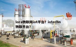 lora物联网iot平台？iotechn物联平台？