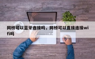 网桥可以蓝牙连接吗，网桥可以直接连接wifi吗