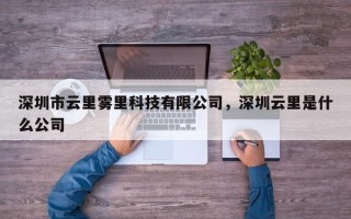 深圳市云里雾里科技有限公司，深圳云里是什么公司