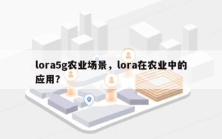 lora5g农业场景，lora在农业中的应用？