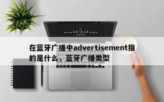 在蓝牙广播中advertisement指的是什么，蓝牙广播类型
