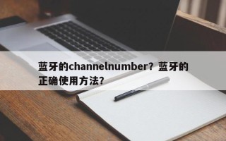 蓝牙的channelnumber？蓝牙的正确使用方法？