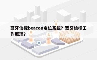 蓝牙信标beacon定位系统？蓝牙信标工作原理？