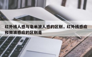 红外线人感与毫米波人感的区别，红外线感应和微波感应的区别是