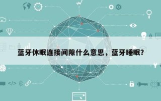 蓝牙休眠连接间隙什么意思，蓝牙睡眠？