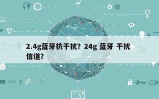 2.4g蓝牙抗干扰？24g 蓝牙 干扰 信道？