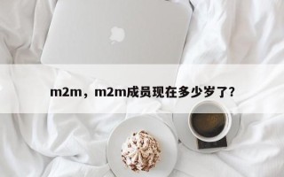 m2m，m2m成员现在多少岁了？