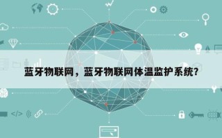 蓝牙物联网，蓝牙物联网体温监护系统？