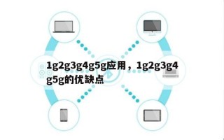 1g2g3g4g5g应用，1g2g3g4g5g的优缺点