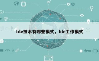 ble技术有哪些模式，ble工作模式