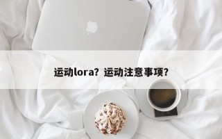 运动lora？运动注意事项？
