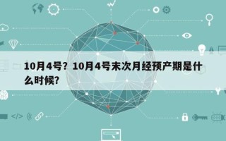 10月4号？10月4号末次月经预产期是什么时候？