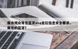 展会观众导览蓝牙aoa定位信息安全要求，展览的蓝牙？