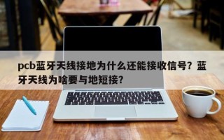 pcb蓝牙天线接地为什么还能接收信号？蓝牙天线为啥要与地短接？