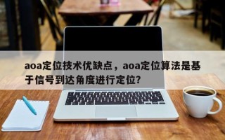 aoa定位技术优缺点，aoa定位算法是基于信号到达角度进行定位？