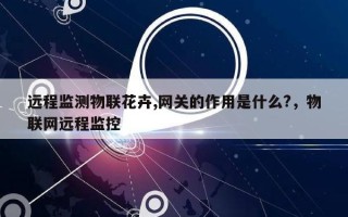 远程监测物联花卉,网关的作用是什么?，物联网远程监控