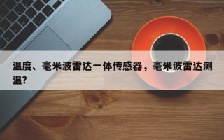 温度、毫米波雷达一体传感器，毫米波雷达测温？