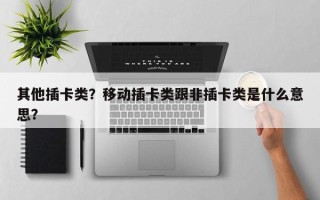 其他插卡类？移动插卡类跟非插卡类是什么意思？