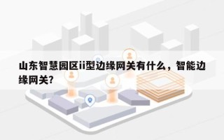 山东智慧园区ii型边缘网关有什么，智能边缘网关？
