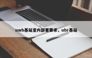 uwb基站室内部署要求，ubr基站