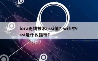 lora无线技术rssi值？wifi中rssi是什么指标？