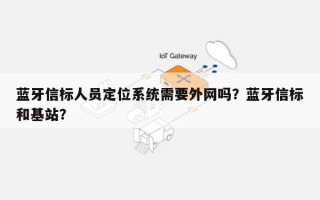 蓝牙信标人员定位系统需要外网吗？蓝牙信标和基站？