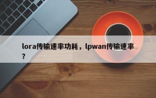 lora传输速率功耗，lpwan传输速率？