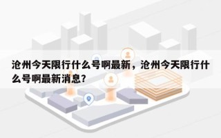 沧州今天限行什么号啊最新，沧州今天限行什么号啊最新消息？