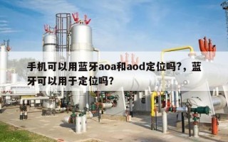 手机可以用蓝牙aoa和aod定位吗?，蓝牙可以用于定位吗？