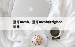 蓝牙mesh，蓝牙mesh和zigbee对比