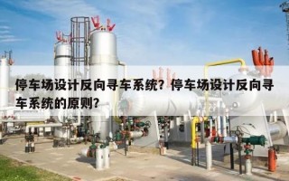 停车场设计反向寻车系统？停车场设计反向寻车系统的原则？