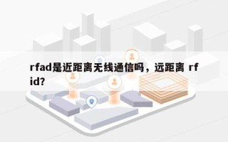 rfad是近距离无线通信吗，远距离 rfid？