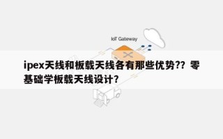 ipex天线和板载天线各有那些优势?？零基础学板载天线设计？