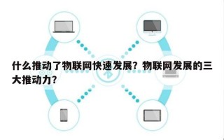 什么推动了物联网快速发展？物联网发展的三大推动力？
