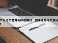 实时定位蓝牙信标在哪找，蓝牙追踪定位技术？