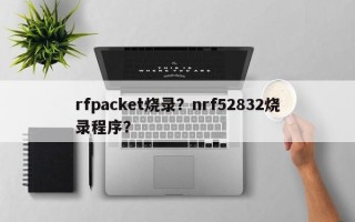 rfpacket烧录？nrf52832烧录程序？