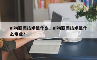 ai物联网技术是什么，ai物联网技术是什么专业？