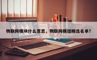 物联网模块什么意思，物联网模组精选名单？