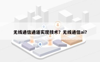 无线通信通道实现技术？无线通信ai？