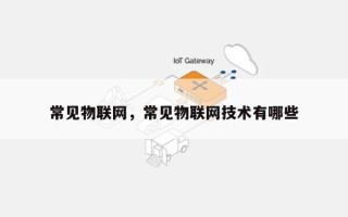 常见物联网，常见物联网技术有哪些
