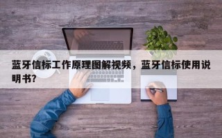 蓝牙信标工作原理图解视频，蓝牙信标使用说明书？