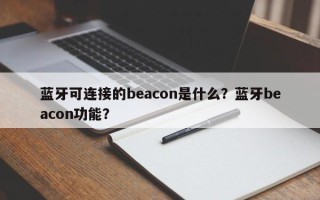 蓝牙可连接的beacon是什么？蓝牙beacon功能？