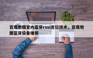 百度地图室内蓝牙rssi定位技术，百度地图蓝牙设备播报