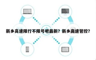 新乡高速限行不限号吧最新？新乡高速管控？