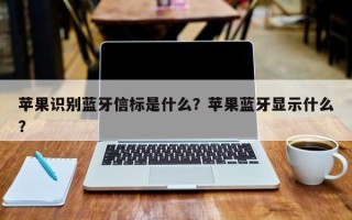 苹果识别蓝牙信标是什么？苹果蓝牙显示什么？