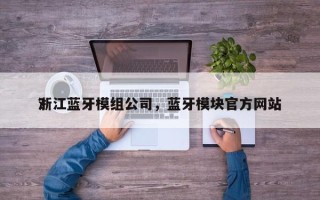 浙江蓝牙模组公司，蓝牙模块官方网站？