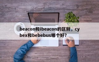 beacon和ibeacon的区别，cybex和bebebus哪个好？
