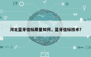 河北蓝牙信标质量如何，蓝牙信标技术？