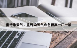 重污染天气，重污染天气应急预案一厂一策